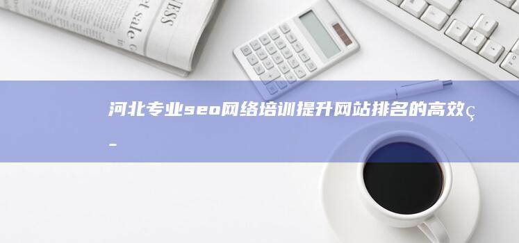 河北专业seo网络培训：提升网站排名的高效策略与实战技巧